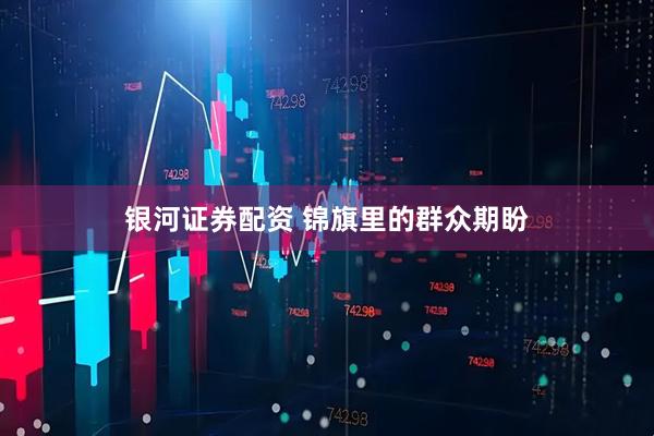 银河证券配资 锦旗里的群众期盼